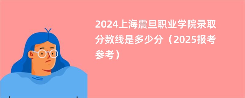 2024上海震旦职业学院录取分数线是多少分(2025报考参考)