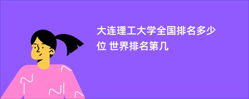 大连理工大学全国排名多少位 世界排名第几