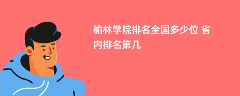 榆林学院排名全国多少位 省内排名第几