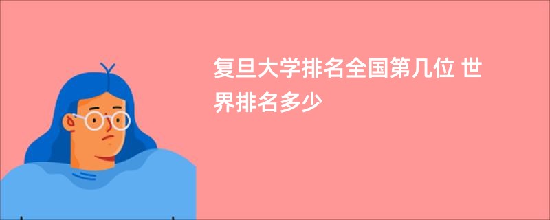 复旦大学排名全国第几位 世界排名多少