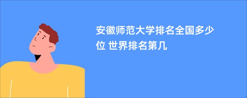 安徽师范大学排名全国多少位 世界排名第几
