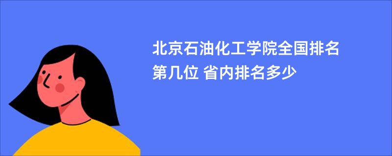 北京石油化工学院全国排名第几位 省内排名多少