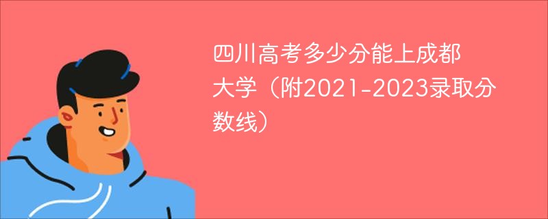 2024四川高考多少分能上成都大学(附2021-2023录取分数线) 2024四川高考多少分能上成都大学(附2021-2023录取分数线)