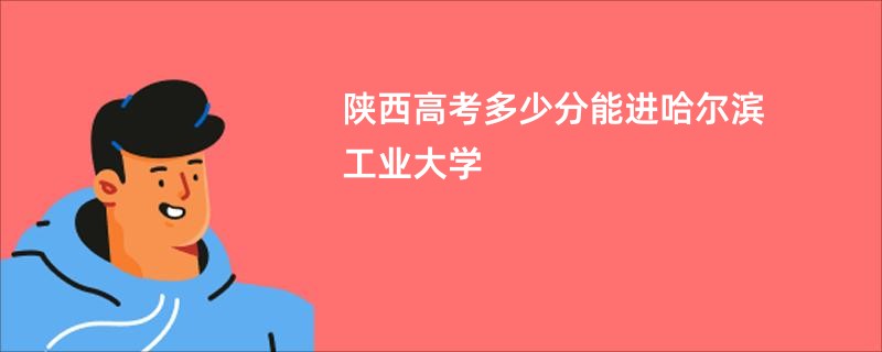 陕西高考多少分能进哈尔滨工业大学