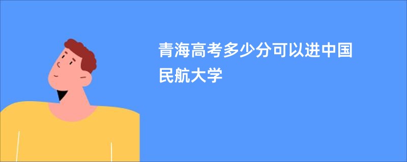 青海高考多少分可以进中国民航大学