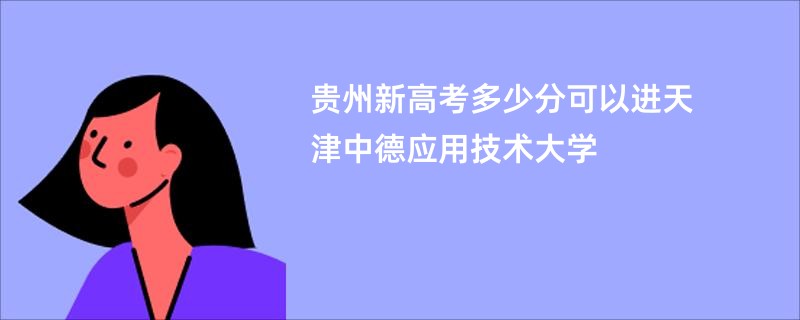 贵州新高考多少分可以进天津中德应用技术大学