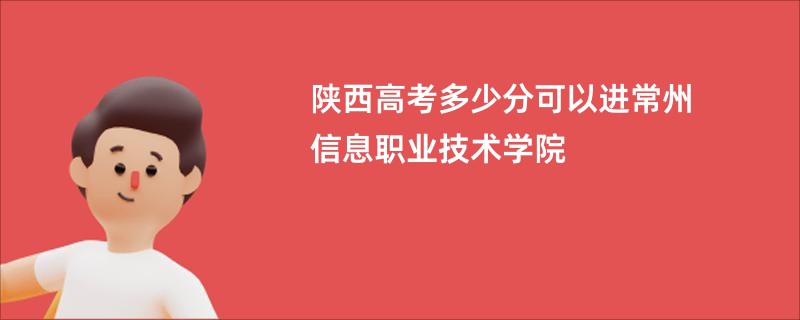 陕西高考多少分可以进常州信息职业技术学院