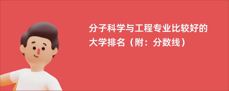 分子科学与工程专业比较好的大学排名(附:分数线)