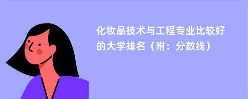 化妆品技术与工程专业比较好的大学排名(附:分数线)