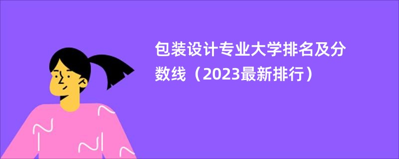 包装设计专业大学排名及分数线(2023最新排行)
