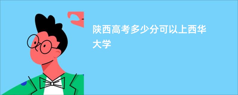 陕西高考多少分可以上西华大学