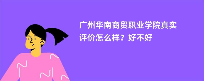 广州华南商贸职业学院真实评价怎么样?好不好