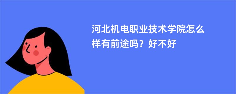 河北机电职业技术学院怎么样有前途吗?好不好