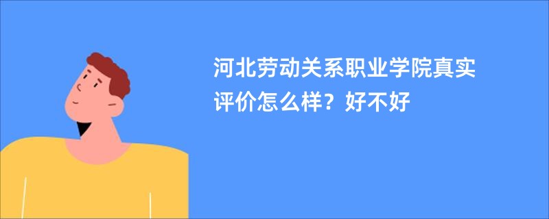 河北劳动关系职业学院真实评价怎么样?好不好