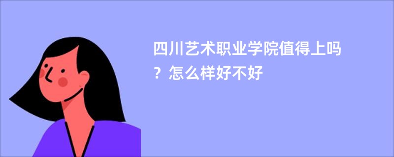 四川艺术职业学院值得上吗?怎么样好不好