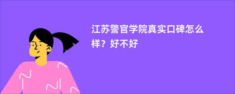 江苏警官学院真实口碑怎么样?好不好
