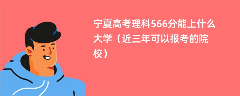 宁夏高考理科566分能上什么大学(近三年可以报考的院校)