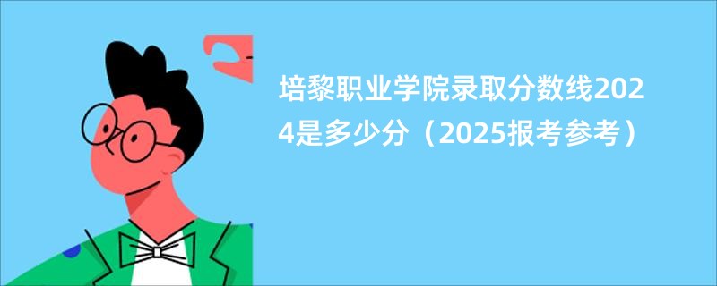 培黎职业学院录取分数线2024是多少分(2025报考参考)