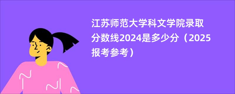 江苏师范大学科文学院录取分数线2024是多少分(2025报考参考)