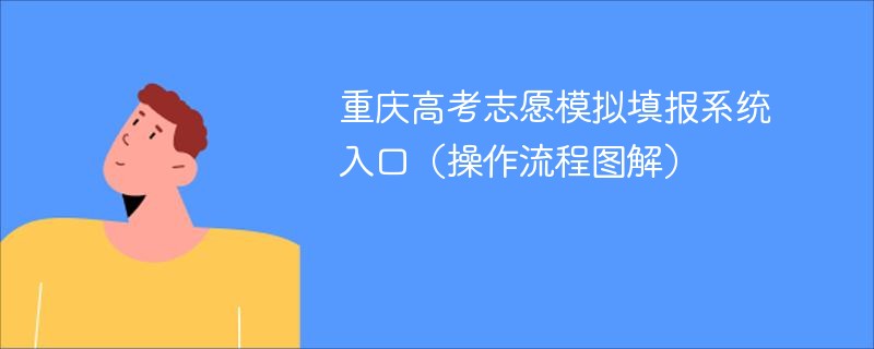 重庆高考志愿模拟填报系统入口(操作流程图解) 重庆高考志愿模拟填报系统入口(操作流程图解)